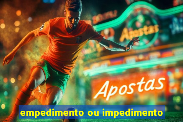 empedimento ou impedimento